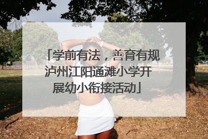 学前有法，善育有规 泸州江阳通滩小学开展幼小衔接活动