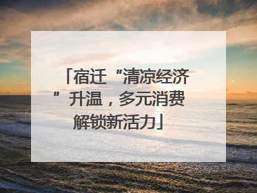 宿迁“清凉经济”升温，多元消费解锁新活力