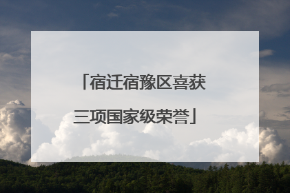 宿迁宿豫区喜获三项国家级荣誉