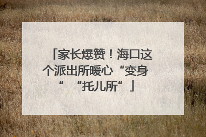 家长爆赞！海口这个派出所暖心“变身”“托儿所”