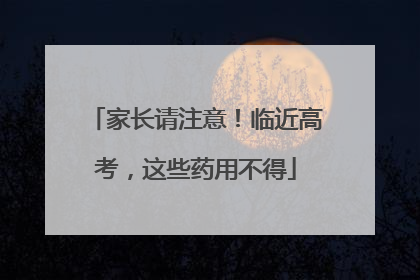 家长请注意！临近高考，这些药用不得
