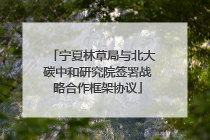 宁夏林草局与北大碳中和研究院签署战略合作框架协议