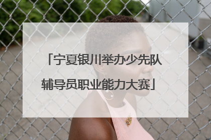 宁夏银川举办少先队辅导员职业能力大赛