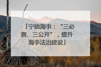 宁德海事：“三必查、三公开”，提升海事法治建设