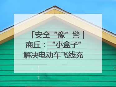 安全“豫”警｜商丘：“小盒子”解决电动车飞线充电大问题