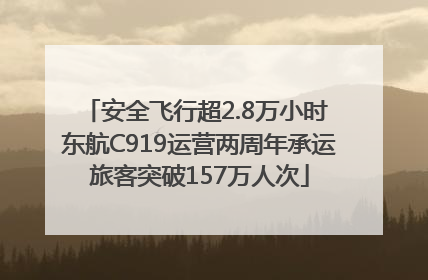 安全飞行超2.8万小时 东航C919运营两周年承运旅客突破157万人次