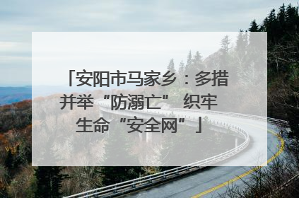 安阳市马家乡：多措并举“防溺亡” 织牢生命“安全网”