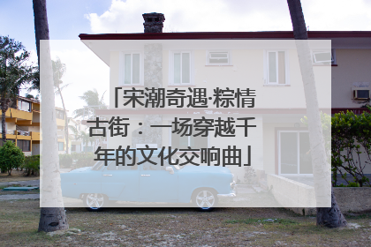 宋潮奇遇·粽情古街：一场穿越千年的文化交响曲
