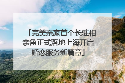 完美亲家首个长驻相亲角正式落地上海开启婚恋服务新篇章