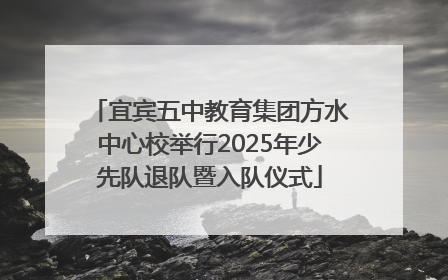 宜宾五中教育集团方水中心校举行2025年少先队退队暨入队仪式