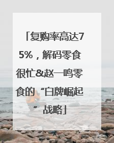复购率高达75%，解码零食很忙&赵一鸣零食的“白牌崛起”战略