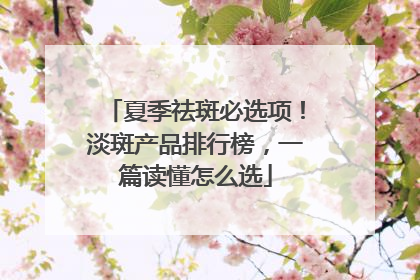 夏季祛斑必选项！淡斑产品排行榜，一篇读懂怎么选