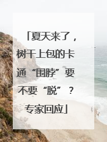夏天来了，树干上包的卡通“围脖”要不要“脱”？专家回应