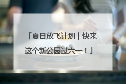夏日放飞计划｜快来这个新公园过六一！