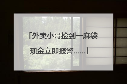 外卖小哥捡到一麻袋现金立即报警……