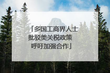 多国工商界人士批驳美关税政策 呼吁加强合作