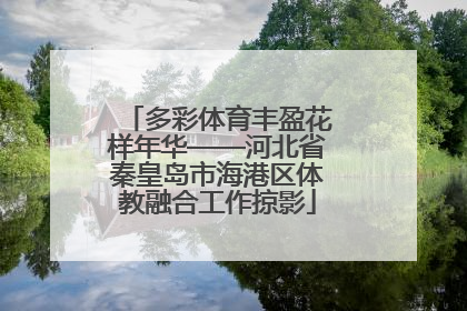 多彩体育丰盈花样年华——河北省秦皇岛市海港区体教融合工作掠影