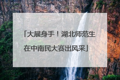 大展身手！湖北师范生在中南民大赛出风采