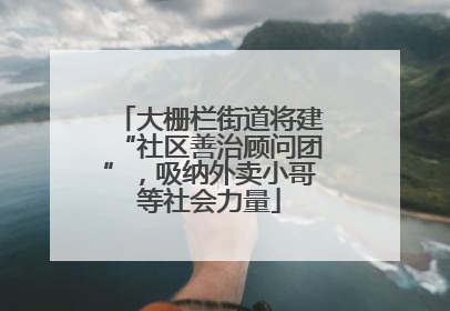 大栅栏街道将建“社区善治顾问团”，吸纳外卖小哥等社会力量