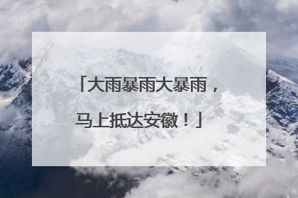 大雨暴雨大暴雨，马上抵达安徽！
