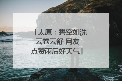 太原：碧空如洗 云卷云舒 网友点赞雨后好天气