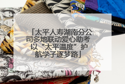 太平人寿湖南分公司多地联动爱心助考 以“太平温度”护航学子逐梦路