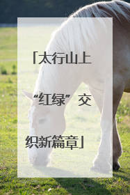 太行山上“红绿”交织新篇章