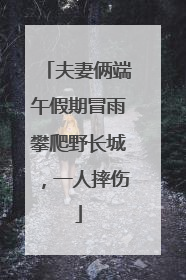 夫妻俩端午假期冒雨攀爬野长城，一人摔伤