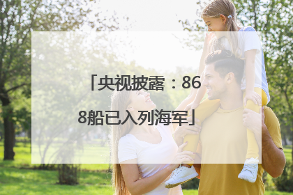 央视披露：868船已入列海军
