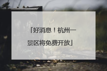好消息！杭州一景区将免费开放
