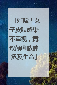 好险!女子皮肤感染不重视,竟致颅内脓肿危及生命