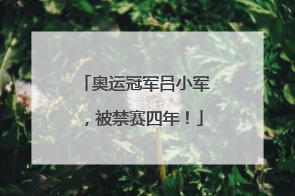 奥运冠军吕小军，被禁赛四年！