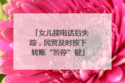 女儿接电话后失踪，民警及时按下转账“暂停”键