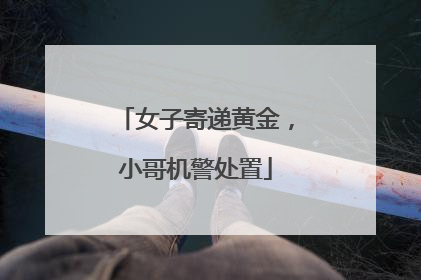 女子寄递黄金，小哥机警处置