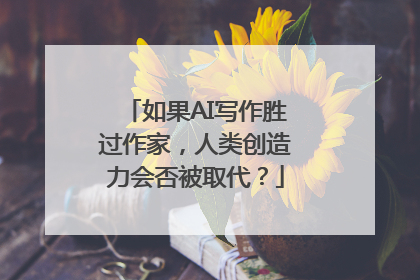 如果AI写作胜过作家，人类创造力会否被取代？