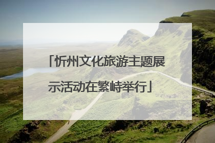 忻州文化旅游主题展示活动在繁峙举行