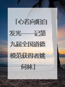 心若向阳自发光——记第九届全国道德模范获得者姚何林