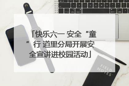 快乐六一 安全“童”行 道里分局开展安全宣讲进校园活动