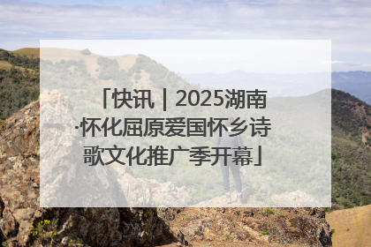 快讯｜2025湖南·怀化屈原爱国怀乡诗歌文化推广季开幕