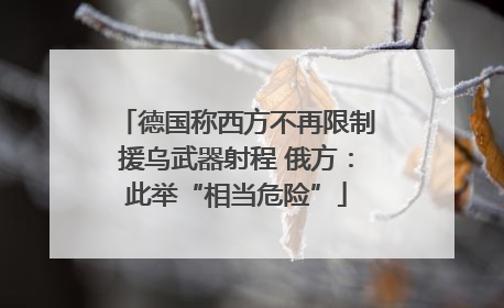 德国称西方不再限制援乌武器射程 俄方：此举“相当危险”