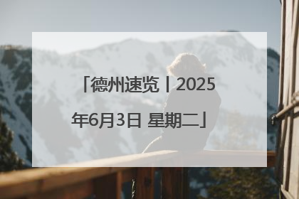 德州速览丨2025年6月3日 星期二