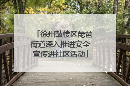徐州鼓楼区琵琶街道深入推进安全宣传进社区活动