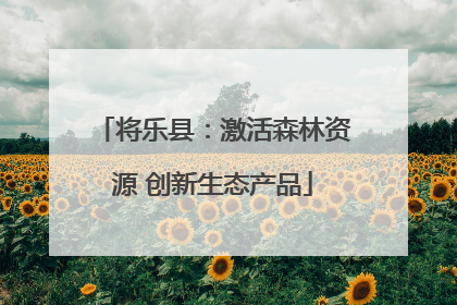 将乐县：激活森林资源 创新生态产品