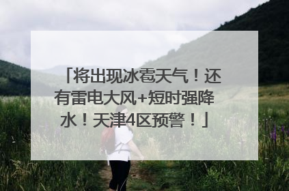 将出现冰雹天气！还有雷电大风+短时强降水！天津4区预警！