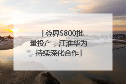 尊界S800批量投产，江淮华为持续深化合作
