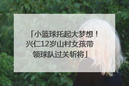 小篮球托起大梦想！兴仁12岁山村女孩带领球队过关斩将
