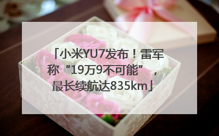 小米YU7发布！雷军称“19万9不可能”，最长续航达835km