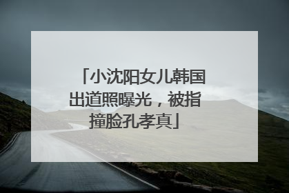 小沈阳女儿韩国出道照曝光，被指撞脸孔孝真