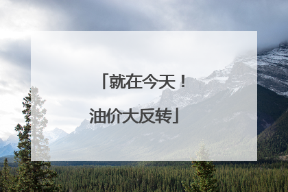 就在今天！油价大反转
