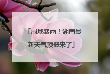 局地暴雨！湖南最新天气预报来了